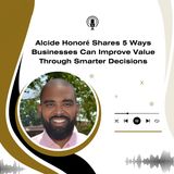 Alcide Honoré Shares 5 Ways Businesses Can Improve Value Through Smarter Decisions