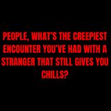 People, what’s the creepiest encounter you’ve had with a stranger that still gives you chills?
