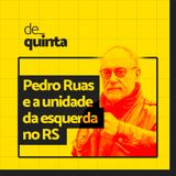 De Quinta ep.71: Pedro Ruas e a unidade da esquerda no RS