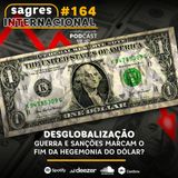 #164 | Desglobalização: guerra e sanções marcam o fim da hegemonia do dólar?