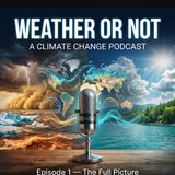 Weather or Not: Decoding Climate Change Part 1 (of 2)