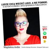 "Ludzie chcą widzieć ludzi, a nie pomniki. O autentyczności i wystąpieniach publicznych." Magdalena Andler