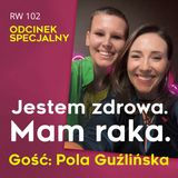 RW 102: Jestem zdrowa. Mam raka. Gość Pola Guźlińska. Odcinek specjalny.