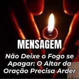 Não Deixe o Fogo se Apagar: O Altar da Oração Precisa Arder