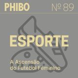 #89 - Esporte (A Ascensão do Futebol Feminino)