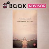 “Fiori senza destino” di Francesca Maccani: ci vuole fortuna per nascere nel posto giusto