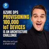 Azure DPS: Why Provisioning 100,000 IoT Devices Is an Architecture Problem