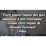 Episodio 1461 - "Certi amori fanno dei giri
immensi e poi ritornano"
...come certi regali di
Natale riciclati!
#4tu #pensieri #notte #regali