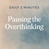 Your Daily 2 Minutes – Understanding the Overthinking Loop.