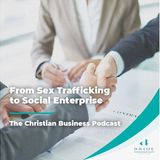 The Christian Business Podcast: From Sex Trafficking to Social Enterprise