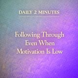 Daily 2 Minutes. Following Through Even When Motivation Is Low.