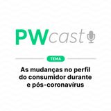 PWCast #006 - As mudanças no perfil do consumidor durante e pós-coronavírus