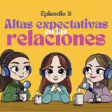 Ep 2- Altas expectativas en las relaciones