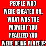 People Who Were Cheated on, What Was the Moment You Realized You Were Being Played?