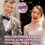 Will Women Force Friend Zone Simps into Friendship Marriages?!