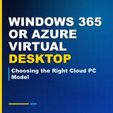 Windows 365 or Azure Virtual Desktop: Choosing the Right Cloud PC Model