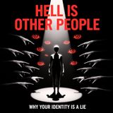 Hell Is Other People: Why Your Identity Is A Lie
