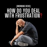 How do you deal with frustration? [Morning Devo]