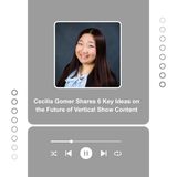 Cecilia Gomer Shares 6 Key Ideas on the Future of Vertical Show Content