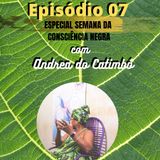 Ep 07 com Andrea do Catimbó Especial Semana da Consciência Negra