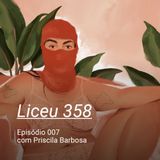 LICEU 358 - Ep007 - Priscila Barbosa