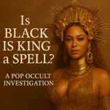 Is Black Is King a Spell? A Pop Occult Investigation (Forgotten Bonus Episode)