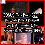 BONUS: Twin Peaks S2E4- The Dark Path of Kalispell, Log Lady Theories & the Cosmic Battle Theory! TP14