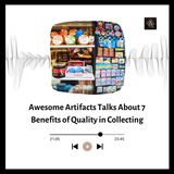 Awesome Artifacts Talks About 7 Benefits of Quality in Collecting