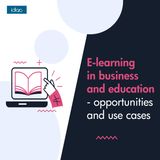 E-learning in business and education - opportunities and use cases