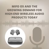 Mifo O5 and the Growing Demand for High-End Wireless Audio Products Today