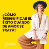 EPISODIO 133_¿Cómo resignificar el éxito cuando de amor se trata?