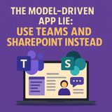 The Model-Driven App Lie: Use Teams and SharePoint Instead