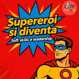 Episodio 4 - Supereroi si diventa - Soft skills e leadership