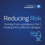 Reducing Risk - Episode 33 - Tackling toxic workplaces: part 1 - Dealing with a difficult colleague