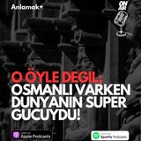 O öyle değil; Osmanlı varken dünyanın süper gücüydü!