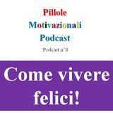 Come vivere felici - Podcast Pillole Motivazionali - Puntata n°8