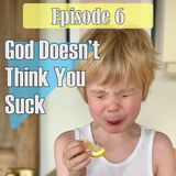 Episode 6 - God Doesn't Think You Suck