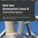 Red Hat Enterprise Linux 8 Administration: Master Linux administration skills and prepare for the RHCSA certification exam