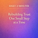 Daily 2 Minutes. Rebuilding Trust One Small Step at a Time.