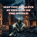 May You Be Alive at the End of the World