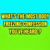What's the most body freezing confession you've heard?
