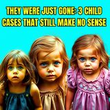 Vanished Without a Trace: 3 Child Disappearances That Defy Logic