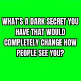 What’s A DARK Secret You Have That Would Completely Change How People See You?