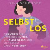 [German] - Selbstlos – Die Zweifel der modernen Mütter, die alles geben und sich selbst dabei verlieren by Sina Schröder