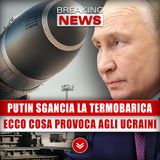 Putin Sgancia La Termobarica: Ecco Cosa Provoca Agli Ucraini!