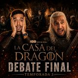 Rebobinando La casa del Dragon Debate final T3