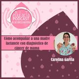 Episodio especial Carol García. Cómo acompañar a una madre lactante con diagnóstico de cáncer de mama.