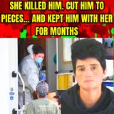 She killed him. Cut him to pieces... and kept him with her for months.