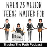 Episode 36: When 26 Million Teens Waited for The Beatles