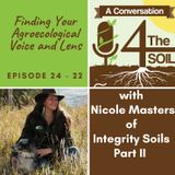 Episode 24 - 22: Finding Your Agroecological Voice and Lens with Nicole Masters of Integrity Soils Part II